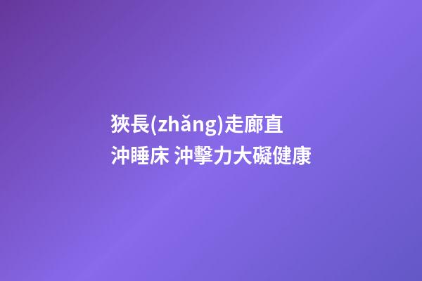 狹長(zhǎng)走廊直沖睡床 沖擊力大礙健康